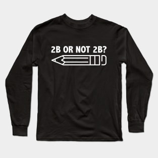 Funny Teacher for Art School 2B OR NOT 2B To Be Or Not To Be Long Sleeve T-Shirt